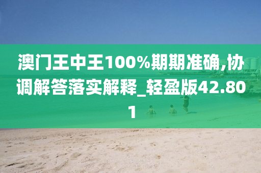澳門王中王100%期期準(zhǔn)確,協(xié)調(diào)解答落實(shí)解釋_輕盈版42.801