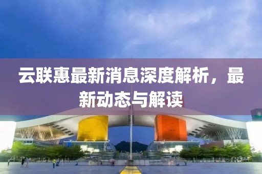 云聯惠最新消息深度解析，最新動態與解讀