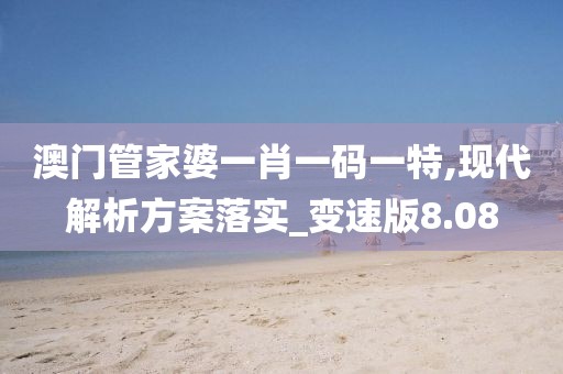 澳門管家婆一肖一碼一特,現(xiàn)代解析方案落實(shí)_變速版8.08