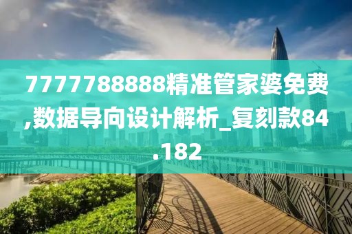 7777788888精準(zhǔn)管家婆免費(fèi),數(shù)據(jù)導(dǎo)向設(shè)計(jì)解析_復(fù)刻款84.182