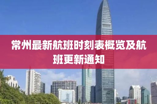 常州最新航班時刻表概覽及航班更新通知