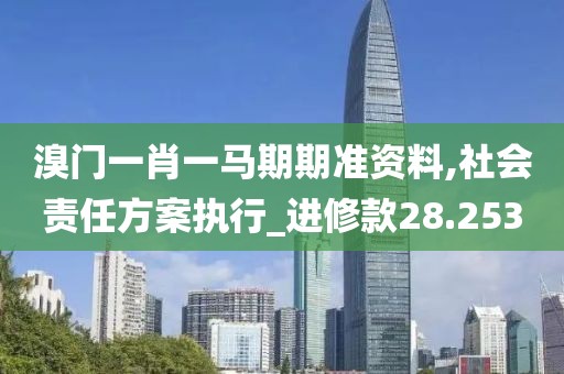 溴門一肖一馬期期準資料,社會責任方案執行_進修款28.253