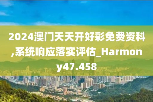 2024澳門天天開好彩免費資科,系統響應落實評估_Harmony47.458