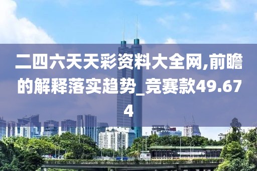 二四六天天彩資料大全網(wǎng),前瞻的解釋落實趨勢_競賽款49.674