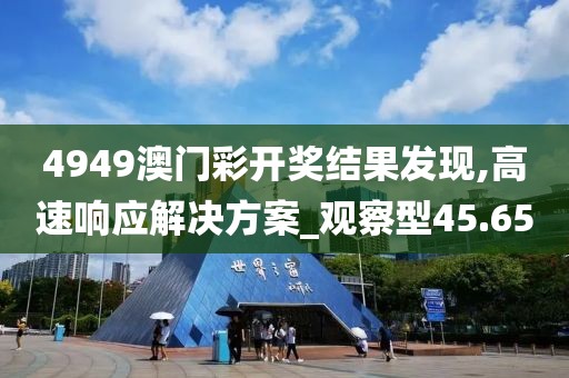 4949澳門彩開獎(jiǎng)結(jié)果發(fā)現(xiàn),高速響應(yīng)解決方案_觀察型45.65