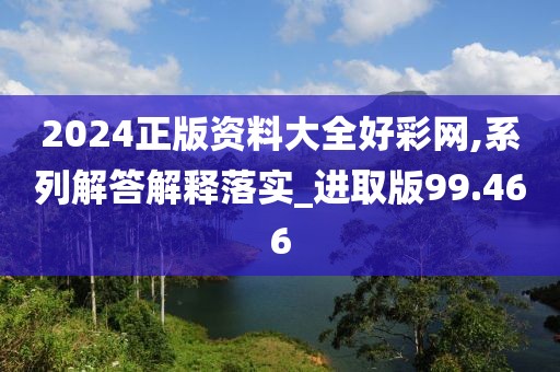 2024正版資料大全好彩網(wǎng),系列解答解釋落實(shí)_進(jìn)取版99.466