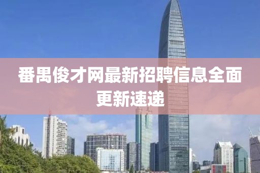 番禺俊才網最新招聘信息全面更新速遞