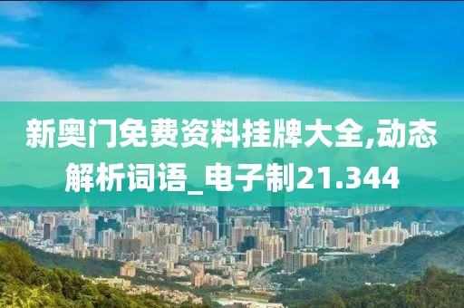 新奧門免費資料掛牌大全,動態解析詞語_電子制21.344