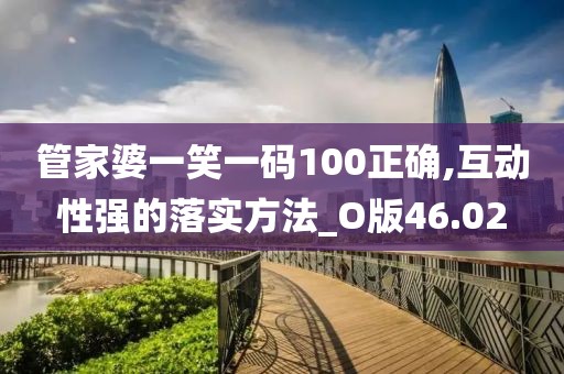 管家婆一笑一碼100正確,互動性強的落實方法_O版46.02