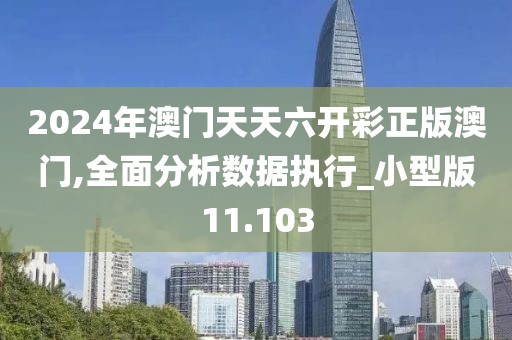 2024年澳門天天六開彩正版澳門,全面分析數(shù)據(jù)執(zhí)行_小型版11.103
