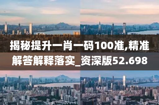 揭秘提升一肖一碼100準(zhǔn),精準(zhǔn)解答解釋落實(shí)_資深版52.698