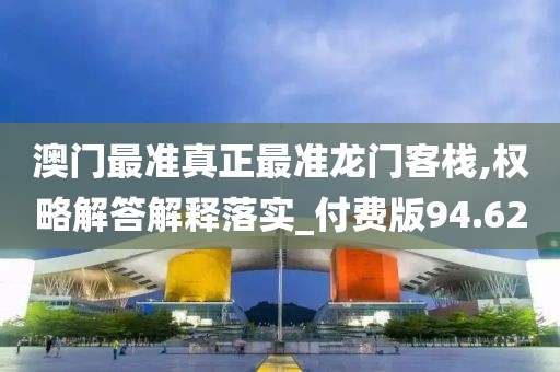 澳門最準真正最準龍門客棧,權略解答解釋落實_付費版94.62
