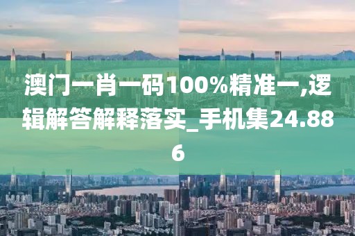 澳門一肖一碼100%精準(zhǔn)一,邏輯解答解釋落實(shí)_手機(jī)集24.886