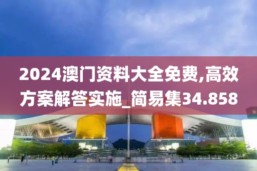 2024澳門資料大全免費,高效方案解答實施_簡易集34.858