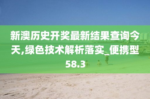 新澳歷史開獎最新結果查詢今天,綠色技術解析落實_便攜型58.3
