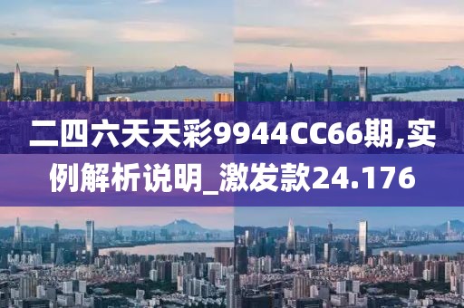 二四六天天彩9944CC66期,實例解析說明_激發款24.176
