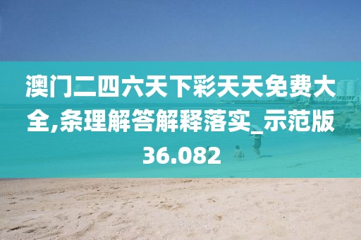澳門二四六天下彩天天免費大全,條理解答解釋落實_示范版36.082