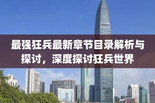 最強(qiáng)狂兵最新章節(jié)目錄解析與探討，深度探討狂兵世界
