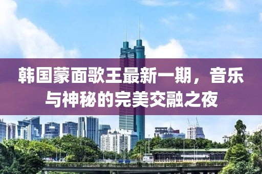 韓國蒙面歌王最新一期，音樂與神秘的完美交融之夜