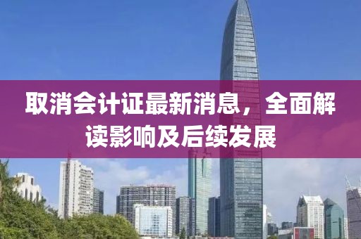 取消會計證最新消息，全面解讀影響及后續發展