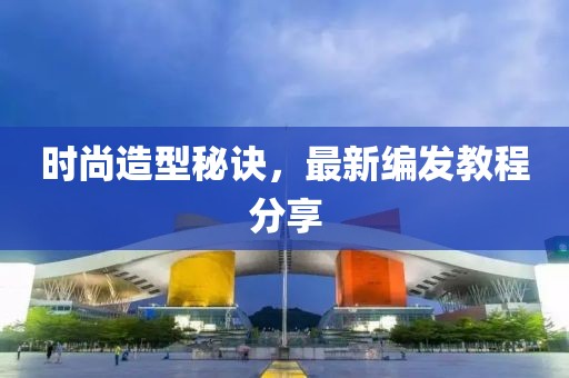 時尚造型秘訣，最新編發教程分享