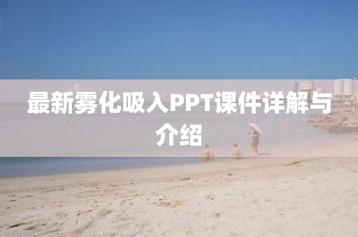 最新霧化吸入PPT課件詳解與介紹