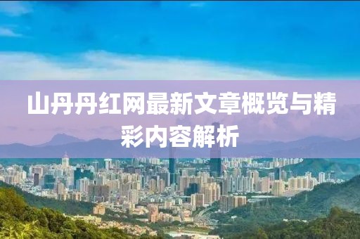 山丹丹紅網最新文章概覽與精彩內容解析