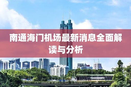 南通海門(mén)機(jī)場(chǎng)最新消息全面解讀與分析