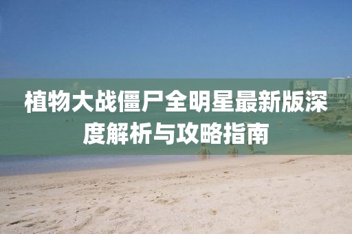 植物大戰僵尸全明星最新版深度解析與攻略指南