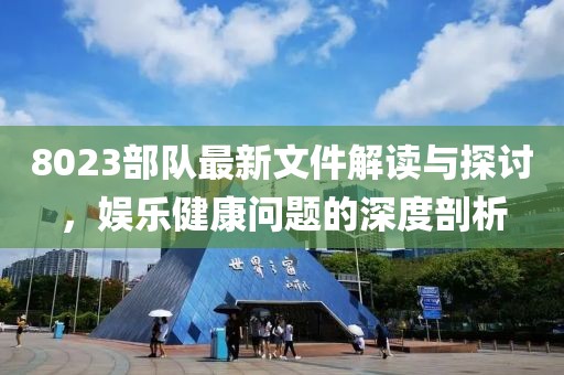 8023部隊最新文件解讀與探討，娛樂健康問題的深度剖析
