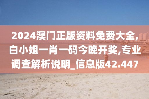 2024澳門(mén)正版資料免費(fèi)大全,白小姐一肖一碼今晚開(kāi)獎(jiǎng),專(zhuān)業(yè)調(diào)查解析說(shuō)明_信息版42.447