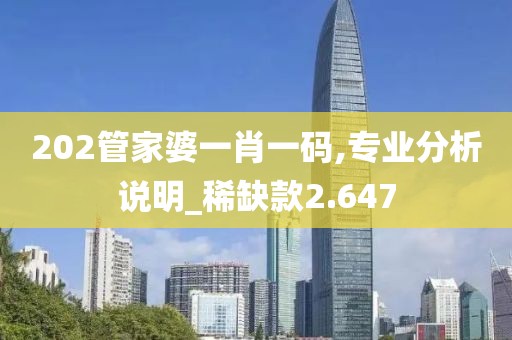 202管家婆一肖一碼,專業分析說明_稀缺款2.647