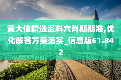 黃大仙精選資料六肖期期準,優化解答方案落實_信息版61.842