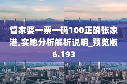 管家婆一票一碼100正確張家港,實地分析解析說明_預覽版6.193
