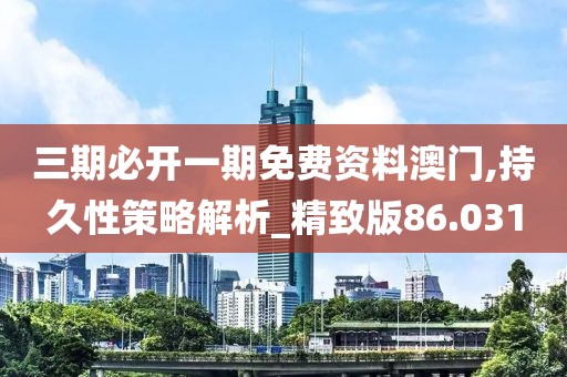 三期必開一期免費(fèi)資料澳門,持久性策略解析_精致版86.031