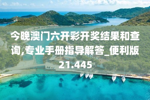今晚澳門六開彩開獎結果和查詢,專業手冊指導解答_便利版21.445