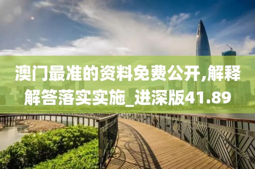 澳門最準的資料免費公開,解釋解答落實實施_進深版41.89