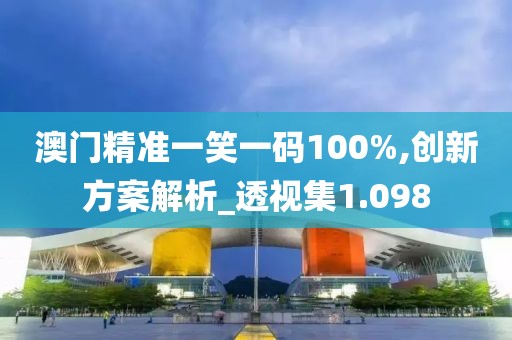澳門精準(zhǔn)一笑一碼100%,創(chuàng)新方案解析_透視集1.098