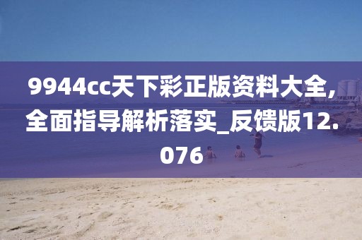 9944cc天下彩正版資料大全,全面指導解析落實_反饋版12.076