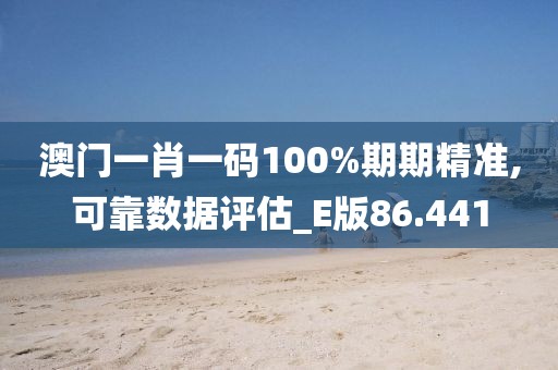 澳門一肖一碼100%期期精準,可靠數據評估_E版86.441