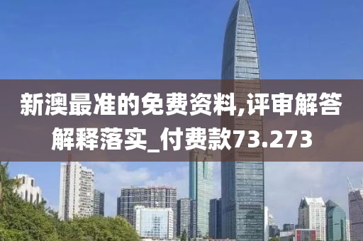 新澳最準的免費資料,評審解答解釋落實_付費款73.273