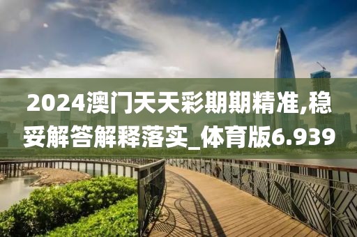 2024澳門天天彩期期精準,穩妥解答解釋落實_體育版6.939