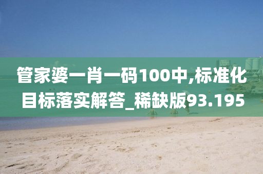 管家婆一肖一碼100中,標準化目標落實解答_稀缺版93.195