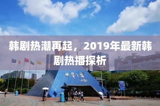 韓劇熱潮再起，2019年最新韓劇熱播探析