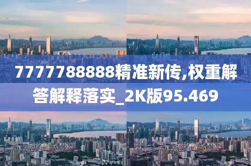 7777788888精準新傳,權重解答解釋落實_2K版95.469