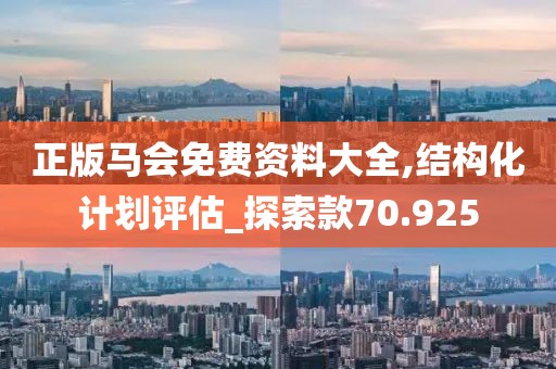 正版馬會免費資料大全,結構化計劃評估_探索款70.925