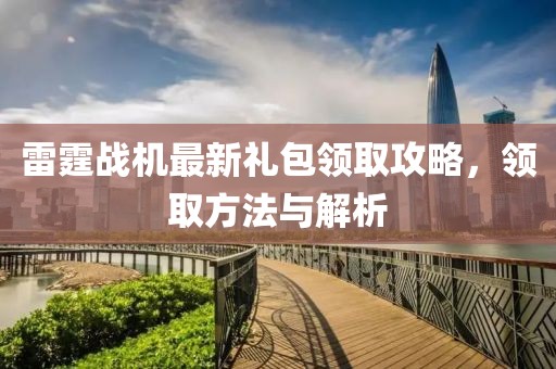 雷霆戰機最新禮包領取攻略，領取方法與解析