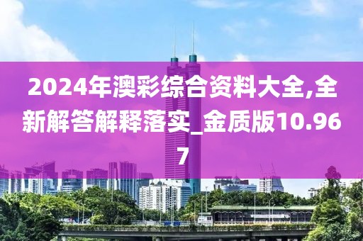 2024年澳彩綜合資料大全,全新解答解釋落實_金質版10.967