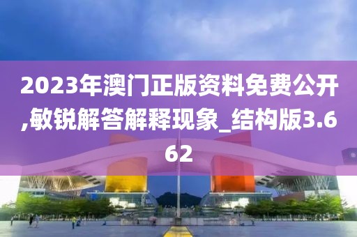 2023年澳門正版資料免費公開,敏銳解答解釋現象_結構版3.662