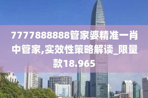 7777888888管家婆精準一肖中管家,實效性策略解讀_限量款18.965